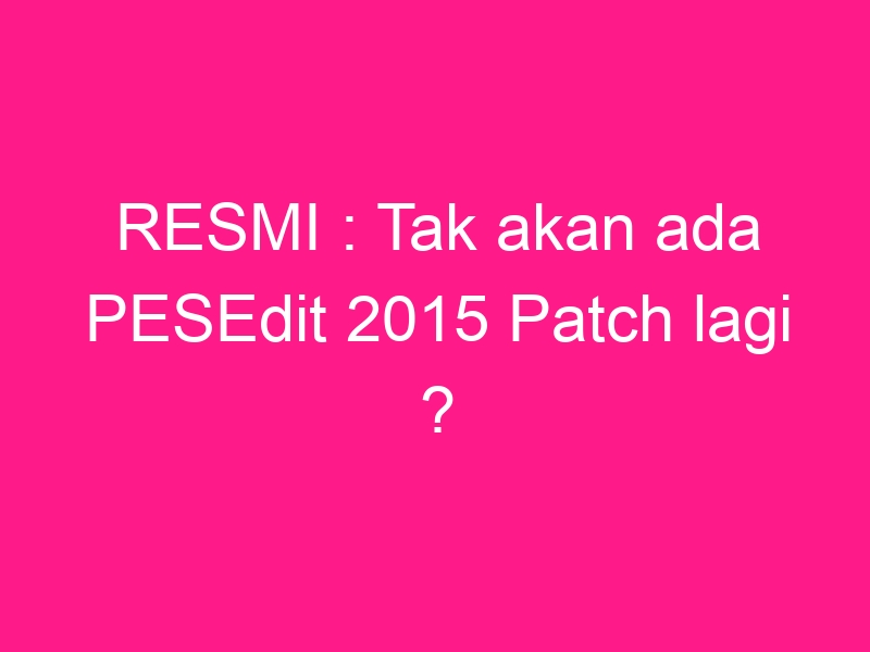 resmi-tak-akan-ada-pesedit-2015-patch-lagi-2